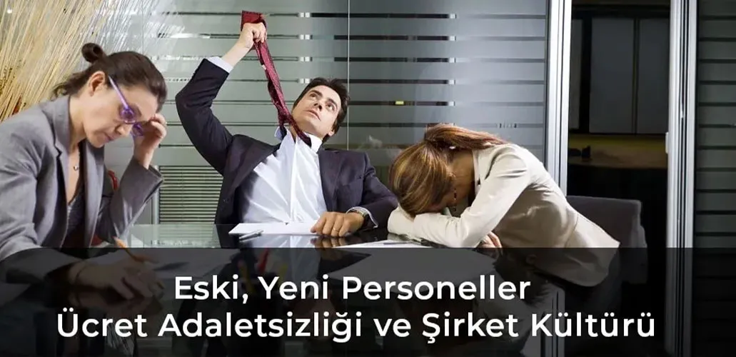 Eski ve Yeni Personeller Arasındaki Ücret Adaletsizliği ve Şirket Kültürü